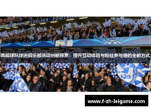 英超球队球迷俱乐部活动创新探索：提升互动体验与粉丝参与感的全新方式