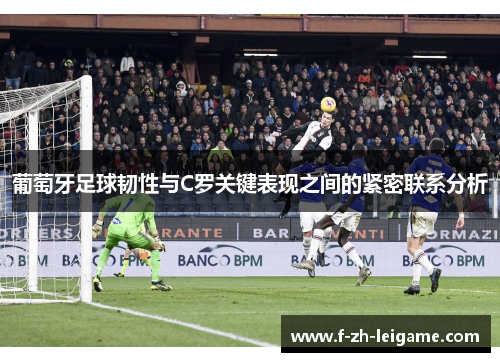 葡萄牙足球韧性与C罗关键表现之间的紧密联系分析 葡萄牙足球韧性与C罗关键表现之间的紧密联系分析