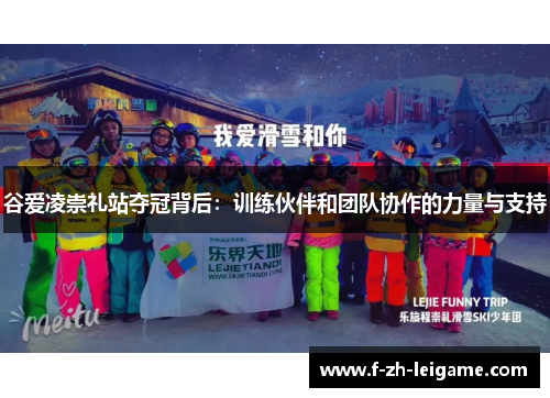 谷爱凌崇礼站夺冠背后:训练伙伴和团队协作的力量与支持 谷爱凌崇礼站夺冠背后:训练伙伴和团队协作的力量与支持
