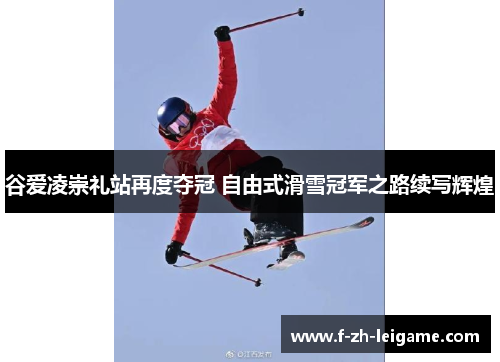 谷爱凌崇礼站再度夺冠 自由式滑雪冠军之路续写辉煌 谷爱凌崇礼站再度夺冠 自由式滑雪冠军之路续写辉煌