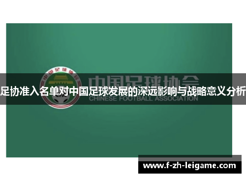 足协准入名单对中国足球发展的深远影响与战略意义分析 足协准入名单对中国足球发展的深远影响与战略意义分析