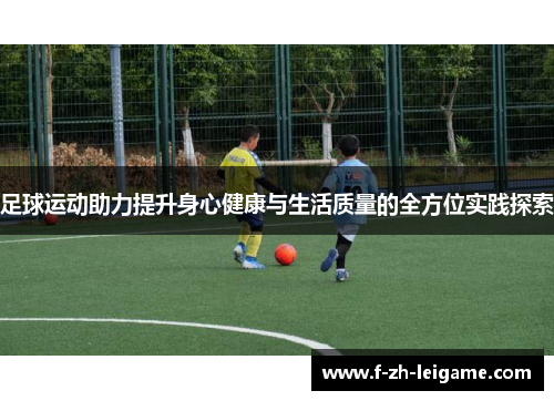 足球运动助力提升身心健康与生活质量的全方位实践探索 足球运动助力提升身心健康与生活质量的全方位实践探索