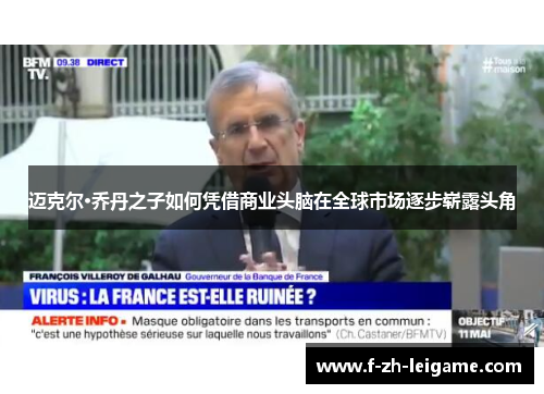 迈克尔·乔丹之子如何凭借商业头脑在全球市场逐步崭露头角