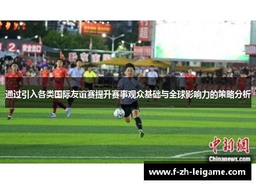 通过引入各类国际友谊赛提升赛事观众基础与全球影响力的策略分析