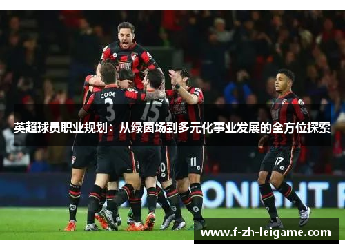 英超球员职业规划：从绿茵场到多元化事业发展的全方位探索