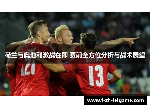 荷兰与奥地利激战在即 赛前全方位分析与战术展望 荷兰与奥地利激战在即 赛前全方位分析与战术展望