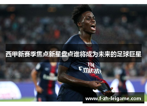 西甲新赛季焦点新星盘点谁将成为未来的足球巨星