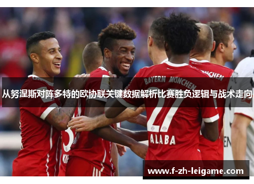 从努涅斯对阵多特的欧协联关键数据解析比赛胜负逻辑与战术走向 从努涅斯对阵多特的欧协联关键数据解析比赛胜负逻辑与战术走向