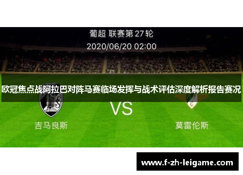 欧冠焦点战阿拉巴对阵马赛临场发挥与战术评估深度解析报告赛况 欧冠焦点战阿拉巴对阵马赛临场发挥与战术评估深度解析报告赛况
