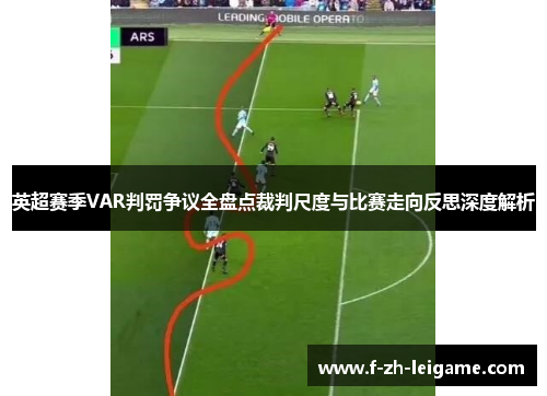 英超赛季VAR判罚争议全盘点裁判尺度与比赛走向反思深度解析 英超赛季VAR判罚争议全盘点裁判尺度与比赛走向反思深度解析