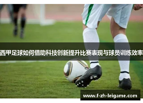 西甲足球如何借助科技创新提升比赛表现与球员训练效率 西甲足球如何借助科技创新提升比赛表现与球员训练效率