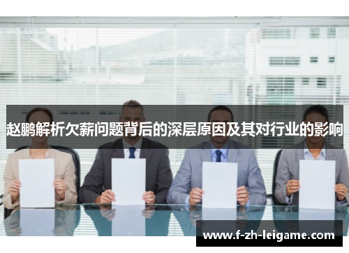 赵鹏解析欠薪问题背后的深层原因及其对行业的影响 赵鹏解析欠薪问题背后的深层原因及其对行业的影响