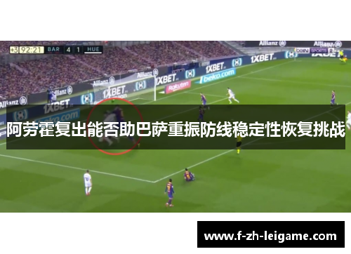 阿劳霍复出能否助巴萨重振防线稳定性恢复挑战