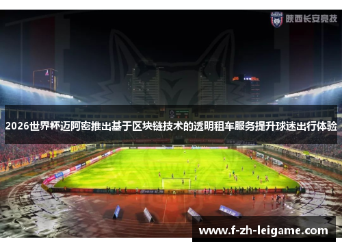 2026世界杯迈阿密推出基于区块链技术的透明租车服务提升球迷出行体验