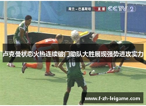 卢克曼状态火热连续破门助队大胜展现强势进攻实力