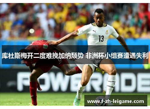 库杜斯梅开二度难挽加纳颓势 非洲杯小组赛遭遇失利