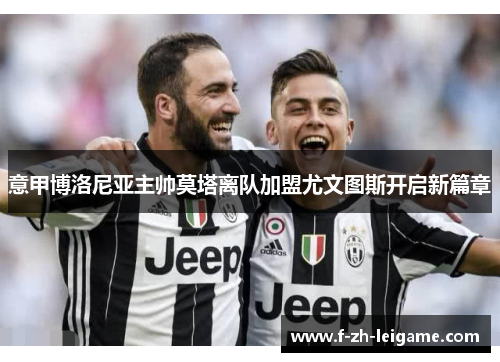 意甲博洛尼亚主帅莫塔离队加盟尤文图斯开启新篇章 意甲博洛尼亚主帅莫塔离队加盟尤文图斯开启新篇章