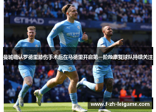 曼城确认罗德里膝伤手术后在马德里开启第一阶段康复球队持续关注