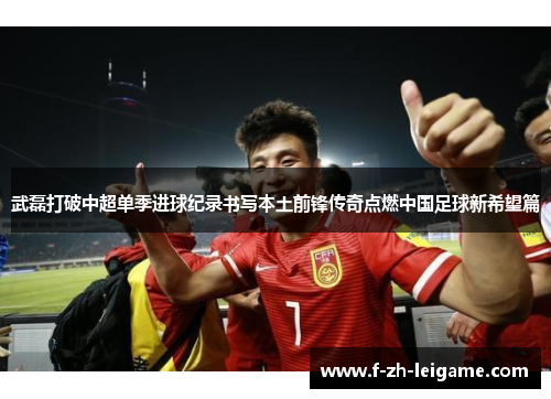 武磊打破中超单季进球纪录书写本土前锋传奇点燃中国足球新希望篇 武磊打破中超单季进球纪录书写本土前锋传奇点燃中国足球新希望篇