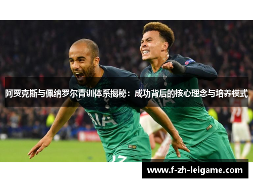 阿贾克斯与佩纳罗尔青训体系揭秘：成功背后的核心理念与培养模式