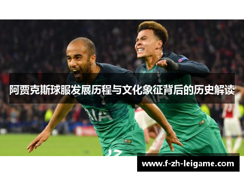 阿贾克斯球服发展历程与文化象征背后的历史解读