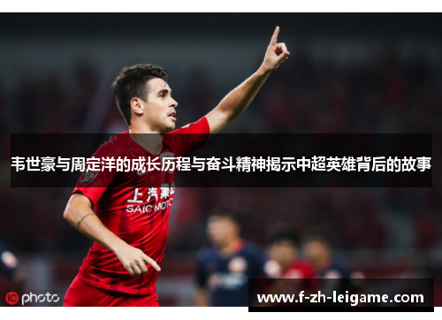 韦世豪与周定洋的成长历程与奋斗精神揭示中超英雄背后的故事