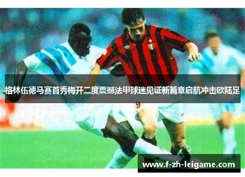 格林伍德马赛首秀梅开二度震撼法甲球迷见证新篇章启航冲击欧陆足
