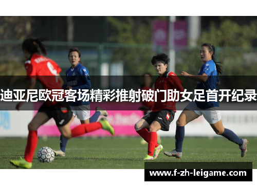 迪亚尼欧冠客场精彩推射破门助女足首开纪录