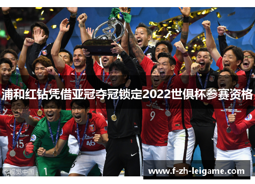 浦和红钻凭借亚冠夺冠锁定2022世俱杯参赛资格 浦和红钻凭借亚冠夺冠锁定2022世俱杯参赛资格
