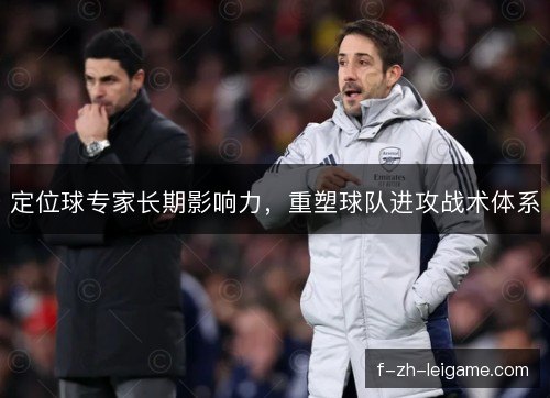 定位球专家长期影响力,重塑球队进攻战术体系 定位球专家长期影响力,重塑球队进攻战术体系