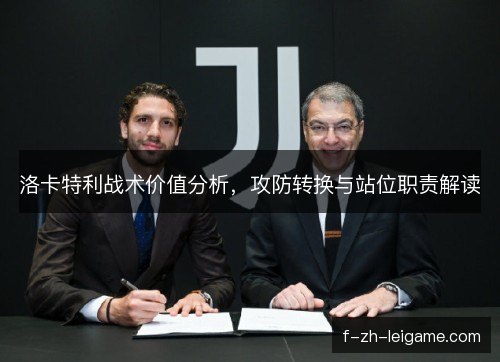 洛卡特利战术价值分析,攻防转换与站位职责解读 洛卡特利战术价值分析,攻防转换与站位职责解读