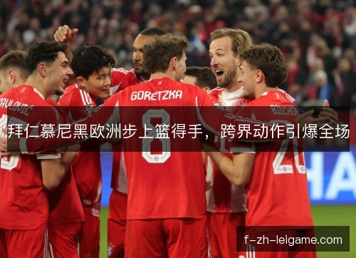 拜仁慕尼黑欧洲步上篮得手，跨界动作引爆全场